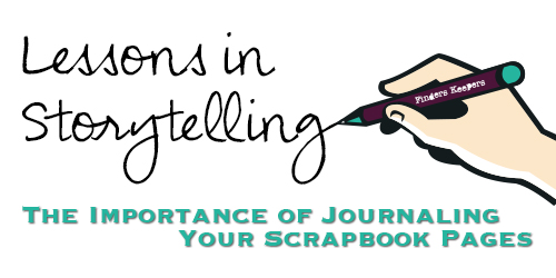 Lessons in Storytelling - The Importance of Journaling Your Scrapbook Pages